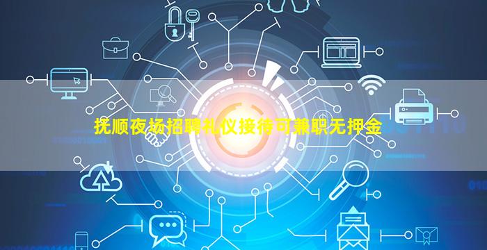 抚顺夜场招聘礼仪接待可兼职无押金